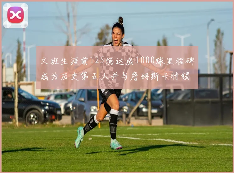 文班生涯前125场达成1000球里程碑成为历史第五人并与詹姆斯卡特锡安齐名