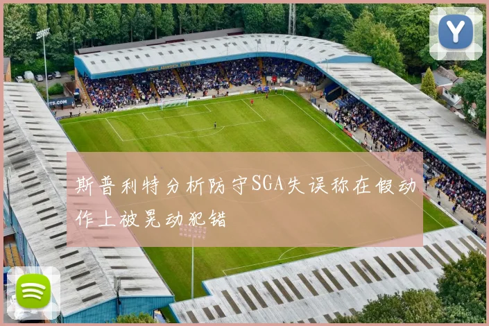 斯普利特分析防守SGA失误称在假动作上被晃动犯错