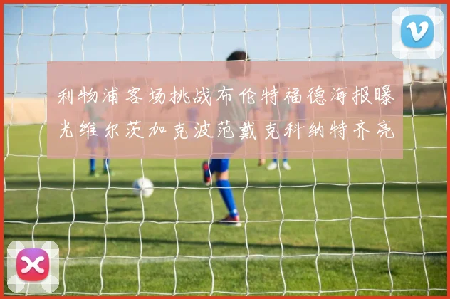 利物浦客场挑战布伦特福德海报曝光维尔茨加克波范戴克科纳特齐亮相