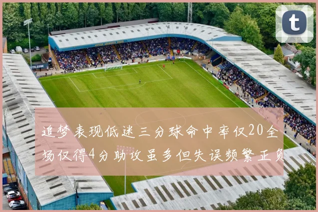 追梦表现低迷三分球命中率仅20全场仅得4分助攻虽多但失误频繁正负值惨淡