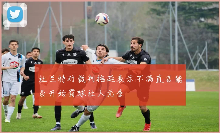 杜兰特对裁判拖延表示不满直言能否开始罚球让人无奈