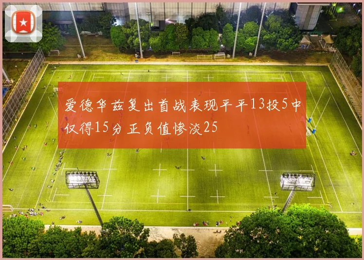 爱德华兹复出首战表现平平13投5中仅得15分正负值惨淡25