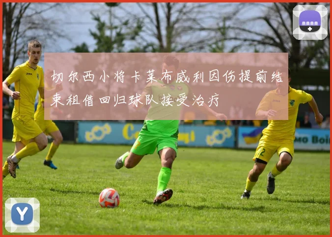 切尔西小将卡莱布威利因伤提前结束租借回归球队接受治疗