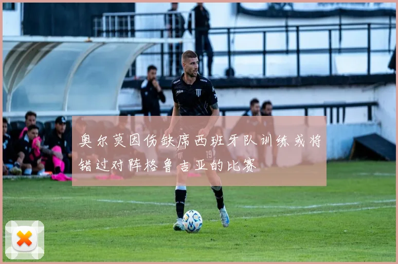 奥尔莫因伤缺席西班牙队训练或将错过对阵格鲁吉亚的比赛