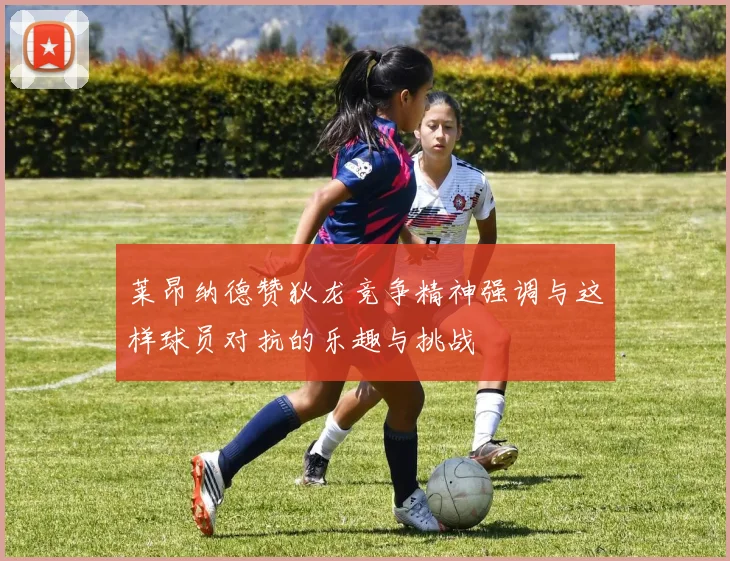 莱昂纳德赞狄龙竞争精神强调与这样球员对抗的乐趣与挑战