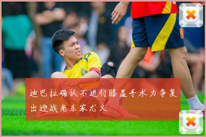迪巴拉确认不进行膝盖手术力争复出迎战老东家尤文