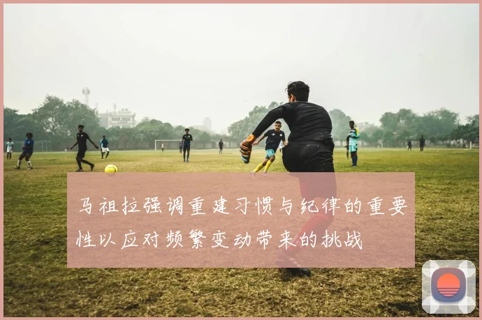 马祖拉强调重建习惯与纪律的重要性以应对频繁变动带来的挑战