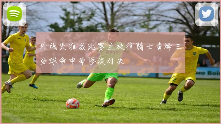 外线失准成比赛主旋律骑士黄蜂三分球命中率惨淡对决