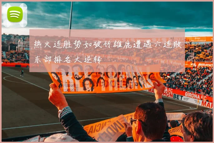 热火连胜势如破竹雄鹿遭遇六连败东部排名大逆转