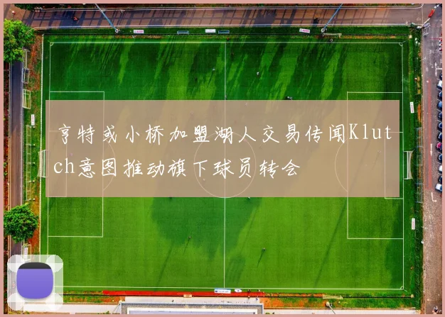 亨特或小桥加盟湖人交易传闻Klutch意图推动旗下球员转会