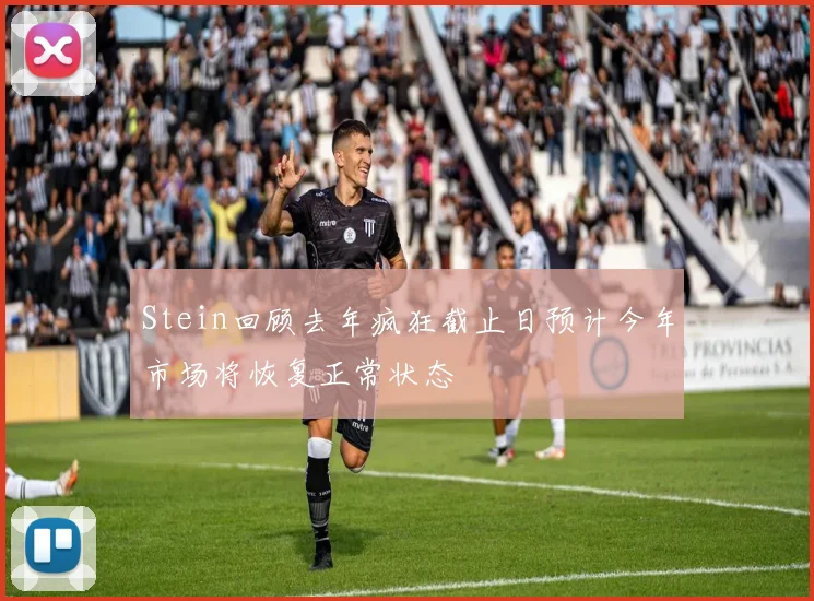 Stein回顾去年疯狂截止日预计今年市场将恢复正常状态