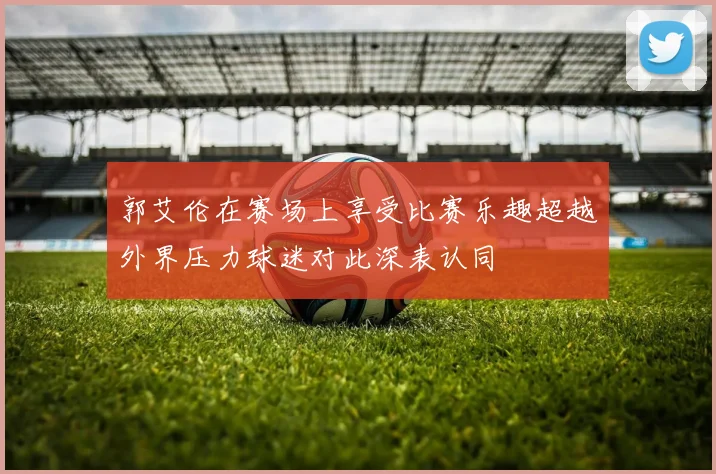 郭艾伦在赛场上享受比赛乐趣超越外界压力球迷对此深表认同