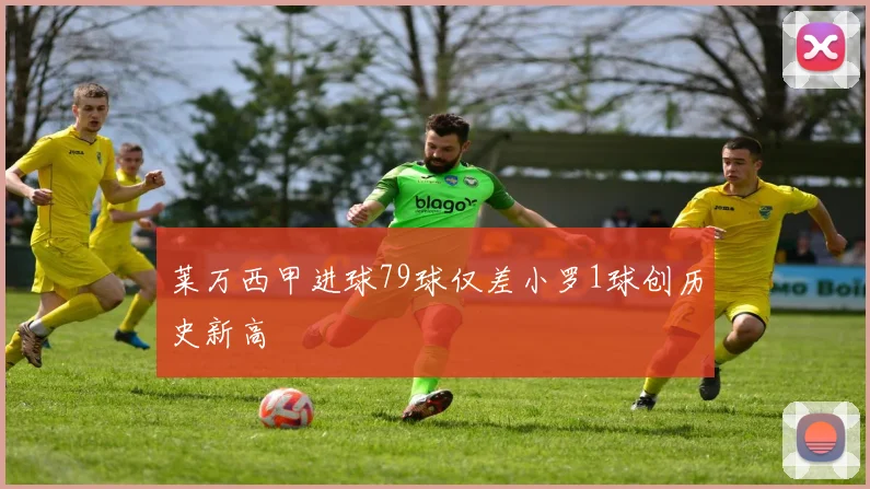 莱万西甲进球79球仅差小罗1球创历史新高