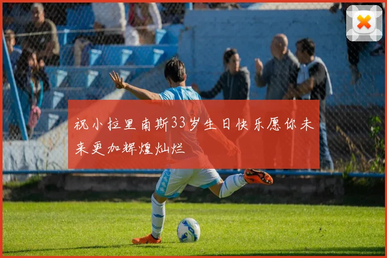 祝小拉里南斯33岁生日快乐愿你未来更加辉煌灿烂