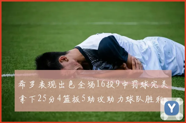 希罗表现出色全场16投9中罚球完美拿下25分4篮板5助攻助力球队胜利