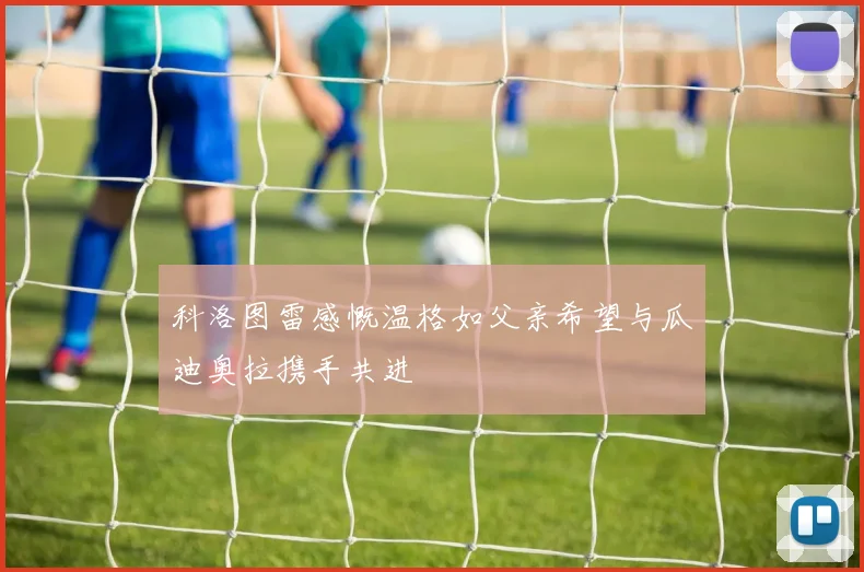 科洛图雷感慨温格如父亲希望与瓜迪奥拉携手共进