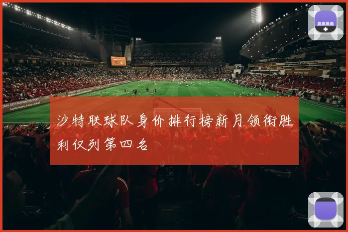 沙特联球队身价排行榜新月领衔胜利仅列第四名