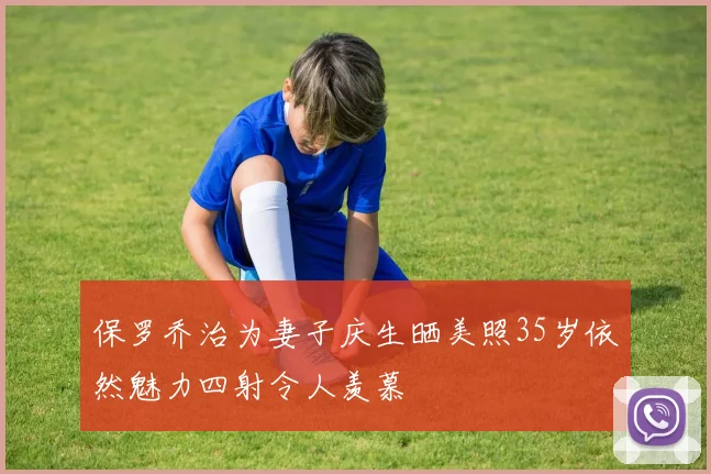 保罗乔治为妻子庆生晒美照35岁依然魅力四射令人羡慕