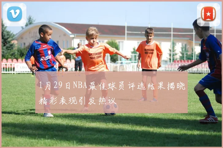 1月29日NBA最佳球员评选结果揭晓精彩表现引发热议