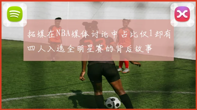 拓媒在NBA媒体讨论中占比仅1却有四人入选全明星赛的背后故事
