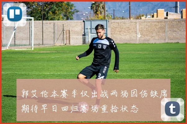 郭艾伦本赛季仅出战两场因伤缺席期待早日回归赛场重拾状态